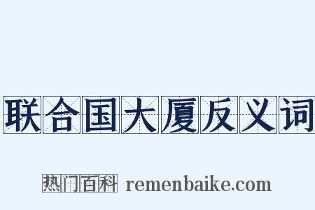 联合国大厦反义词是什么意思的图片